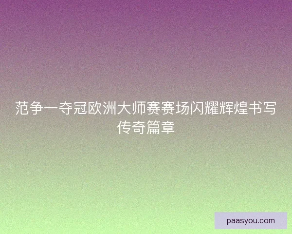 范争一夺冠欧洲大师赛赛场闪耀辉煌书写传奇篇章