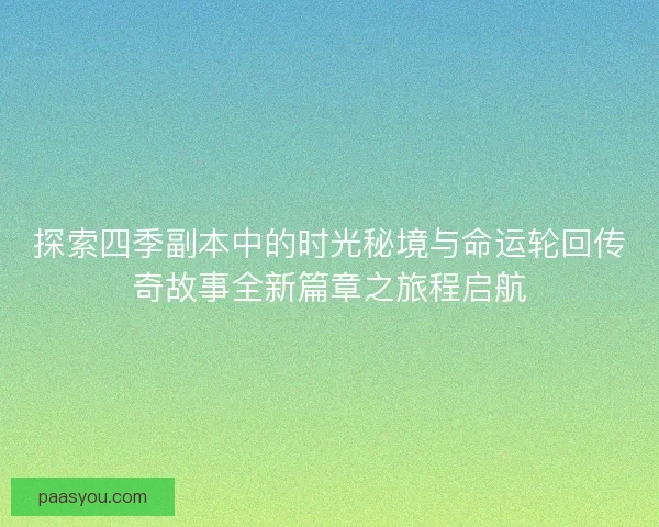 探索四季副本中的时光秘境与命运轮回传奇故事全新篇章之旅程启航