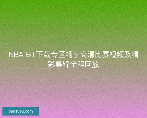 NBA BT下载专区畅享高清比赛视频及精彩集锦全程回放
