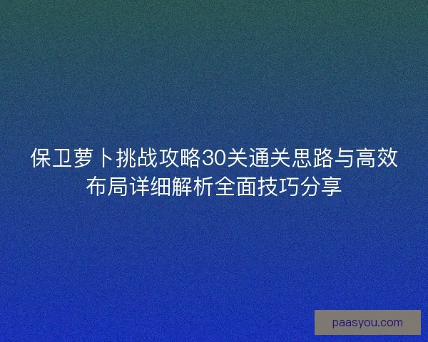 保卫萝卜挑战攻略30关通关思路与高效布局详细解析全面技巧分享