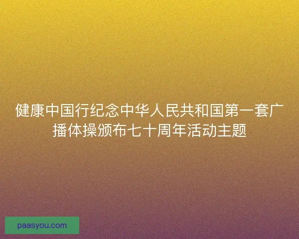 健康中国行纪念中华人民共和国第一套广播体操颁布七十周年活动主题