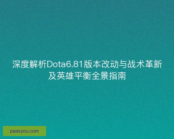 深度解析Dota6.81版本改动与战术革新及英雄平衡全景指南